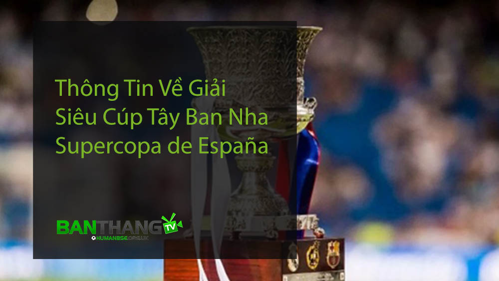 Thông Tin Về Giải Siêu Cúp Tây Ban Nha - Supercopa de España