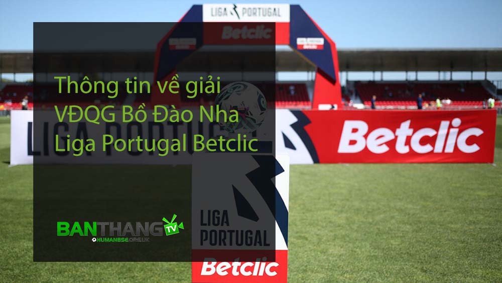 Thông tin về giải VĐQG Bồ Đào Nha - Liga Portugal Betclic