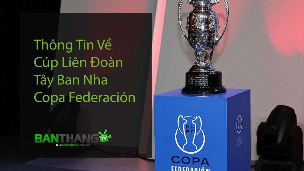 Thông Tin Về Cúp Liên Đoàn Tây Ban Nha - Copa Federación
